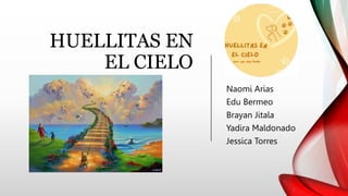 HUELLITAS EN
EL CIELO
Naomi Arias
Edu Bermeo
Brayan Jitala
Yadira Maldonado
Jessica Torres
 