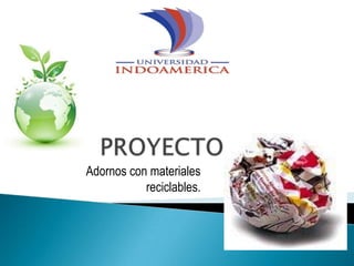 PROYECTO Adornos con materiales reciclables. 