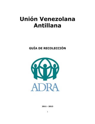 Unión Venezolana
    Antillana


  GUÍA DE RECOLECCIÓN




        2011 - 2013


             1
 