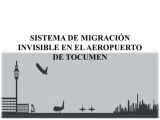 SISTEMA DE MIGRACIÓN
INVISIBLE EN ELAEROPUERTO
DE TOCUMEN
 