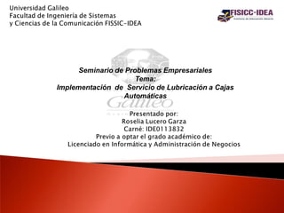 Seminario de Problemas Empresariales
Tema:
Implementación de Servicio de Lubricación a Cajas
Automáticas
 