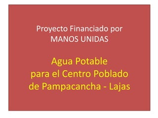 Proyecto Financiado por MANOS UNIDASAgua Potable para el Centro Poblado de Pampacancha - Lajas 