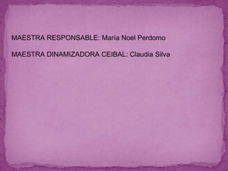 MAESTRA RESPONSABLE: María Noel Perdomo
MAESTRA DINAMIZADORA CEIBAL: Claudia Silva
 