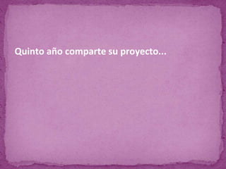 Quinto año comparte su proyecto...
 