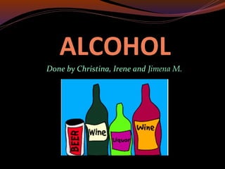 ALCOHOLALCOHOL
Done by Christina, Irene and Jimena M.
 