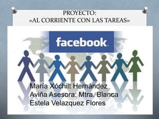 PROYECTO:
«AL CORRIENTE CON LAS TAREAS»
María Xóchilt Hernández
Aviña Asesora: Mtra. Blanca
Estela Velazquez Flores
 