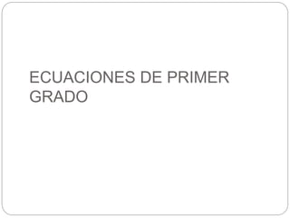 ECUACIONES DE PRIMER
GRADO
 