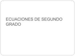 ECUACIONES DE SEGUNDO
GRADO
 