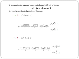 Una ecuación de segundo grado es toda expresión de la forma:
ax2 + bx +c = 0 con a ≠ 0.
Se resuelve mediante la siguiente fórmula:
 