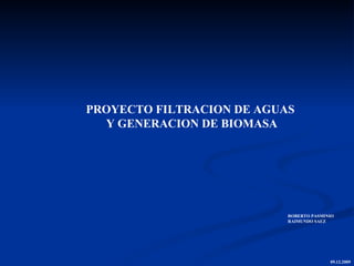 PROYECTO FILTRACION DE AGUAS  Y GENERACION DE BIOMASA ,[object Object],[object Object],09.12.2009 