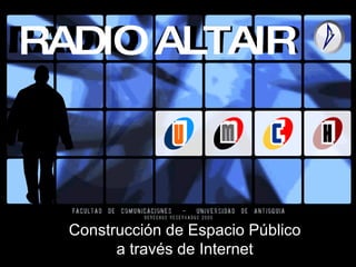Radio Altair Construcción de Espacio Público a través de Internet RADIO ALTAIR 