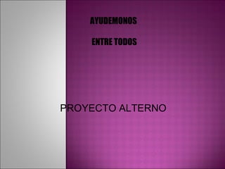 AYUDEMONOS  ENTRE TODOS PROYECTO ALTERNO 