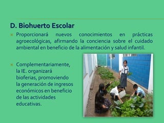 D. Biohuerto Escolar
 Proporcionará nuevos conocimientos en prácticas
agroecológicas, afirmando la conciencia sobre el cu...