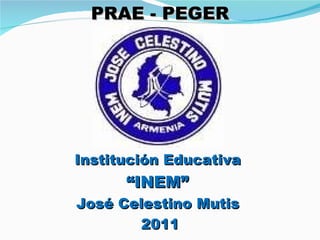 PRAE - PEGER Institución Educativa  “ INEM”  José Celestino Mutis  2011 