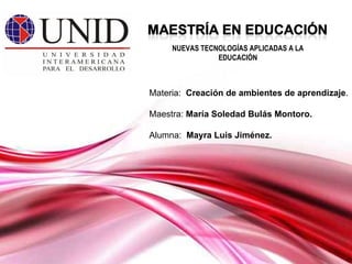 Materia:  Creación de ambientes de aprendizaje . Maestra:  María Soledad Bulás Montoro. Alumna:   Mayra Luis Jiménez. NUEVAS TECNOLOGÍAS APLICADAS A LA EDUCACIÓN 