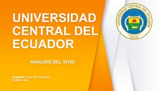 UNIVERSIDAD
CENTRAL DEL
ECUADOR
ANALISIS DEL SITIO
NOMBRE: STALYN TITUAÑA
CURSO: 002
 