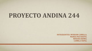PROYECTO ANDINA 244
INTEGRANTES: MYRIAM CAMILLA.
MARIA PAZ HAUVA.
ROXANA ROMA.
CAMILA TAPIA.
 
