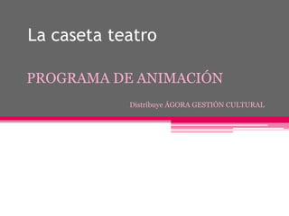 La caseta teatro

PROGRAMA DE ANIMACIÓN
            Distribuye ÁGORA GESTIÓN CULTURAL
 