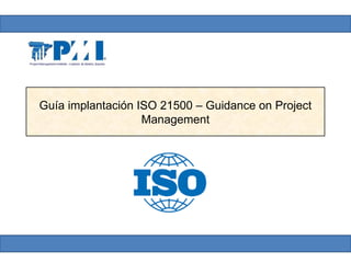 Guía implantación ISO 21500 – Guidance on Project
                   Management
 