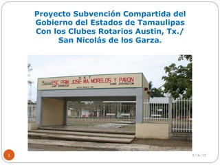 Proyecto Subvención Compartida del
    Gobierno del Estados de Tamaulipas
    Con los Clubes Rotarios Austin, Tx./
         San Nicolás de los Garza.




1                                          3/16/12
 
