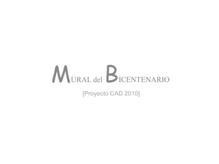 M   URAL del   B   ICENTENARIO
      [Proyecto CAD 2010]
 