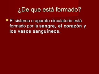 ¿DDee qquuee eessttáá ffoorrmmaaddoo?? 
 EEll ssiisstteemmaa oo aappaarraattoo cciirrccuullaattoorriioo eessttáá 
ffoorrmmaaddoo ppoorr llaa ssaannggrree,, eell ccoorraazzóónn yy 
llooss vvaassooss ssaanngguuíínneeooss.. 
 