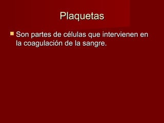 PPllaaqquueettaass 
 SSoonn ppaarrtteess ddee ccéélluullaass qquuee iinntteerrvviieenneenn eenn 
llaa ccooaagguullaacciióónn ddee llaa ssaannggrree.. 
 