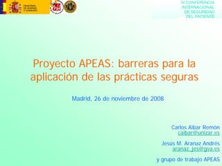 Proyecto APEAS: barreras para la
aplicación de las prácticas seguras
Madrid, 26 de noviembre de 2008
Carlos Aibar Remón
caibar@unizar.es
Jesús M. Aranaz Andrés
aranaz_jes@gva.es
y grupo de trabajo APEAS
 