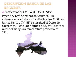  Purificación “LA VILLA DE LAS PALMAS”
Posee 422 Km2 de extensión territorial, su
cabecera municipal esta localizada a los 3° 52’ de
latitud Norte y 74° 56’ de longitud al Oeste de
Greenwich. Tiene una altitud de 329 mts. sobre el
nivel del mar y una temperatura promedio de
28°c.
 