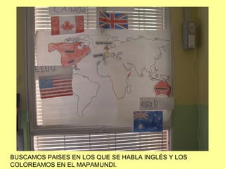 BUSCAMOS PAISES EN LOS QUE SE HABLA INGLÉS Y LOS  COLOREAMOS EN EL MAPAMUNDI. 