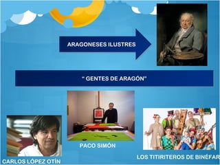 ARAGONESES ILUSTRESARAGONESES ILUSTRES
“ GENTES DE ARAGÓN”“ GENTES DE ARAGÓN”
CARLOS LÓPEZ OTÍN
PACO SIMÓN
LOS TITIRITEROS DE BINÉFAR
 