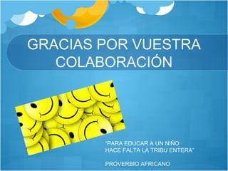 GRACIAS POR VUESTRA
COLABORACIÓN
“PARA EDUCAR A UN NIÑO
HACE FALTA LA TRIBU ENTERA”
PROVERBIO AFRICANO
 