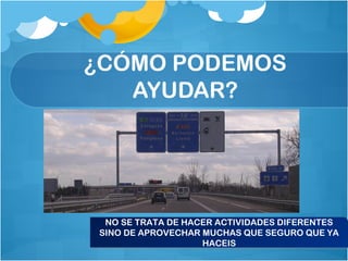 ¿CÓMO PODEMOS
AYUDAR?
NO SE TRATA DE HACER ACTIVIDADES DIFERENTES
SINO DE APROVECHAR MUCHAS QUE SEGURO QUE YA
HACEIS
NO SE TRATA DE HACER ACTIVIDADES DIFERENTES
SINO DE APROVECHAR MUCHAS QUE SEGURO QUE YA
HACEIS
 