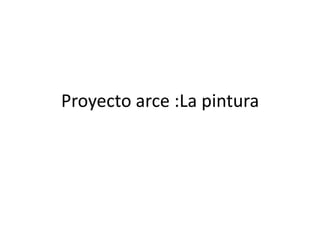 Proyecto arce :La pintura
 