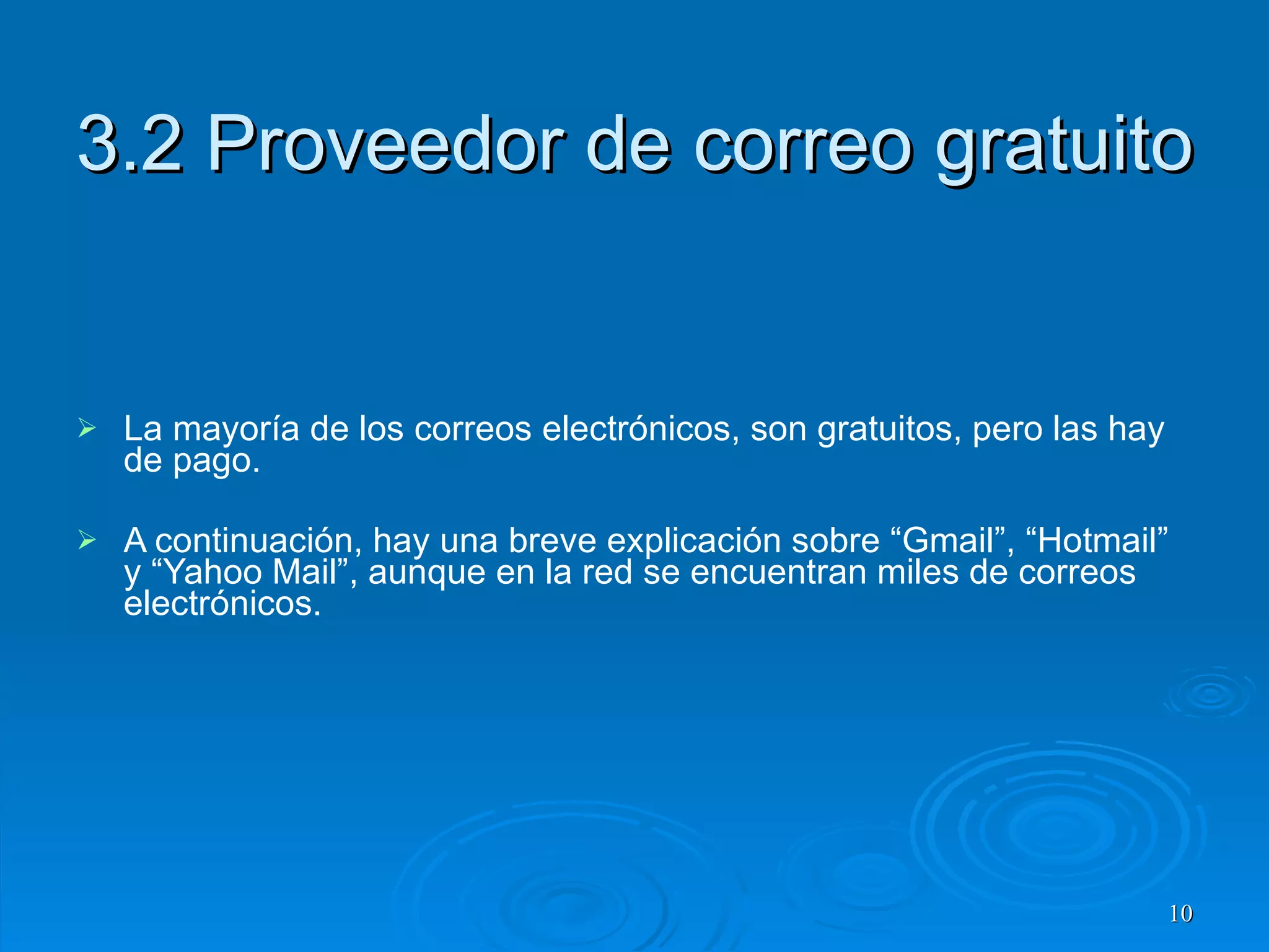 3.2 Proveedor de correo gratuito La mayoría de los correos electrónicos, son gratuitos, pero las hay de pago. A continuación, hay una breve explicación sobre “Gmail”, “Hotmail” y “Yahoo Mail”, aunque en la red se encuentran miles de correos electrónicos. 