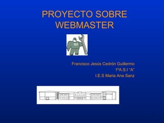 PROYECTO SOBRE WEBMASTER Francisco Jesús Cedrón Guillermo 1ºA.S.I “A” I.E.S Maria Ana Sanz 