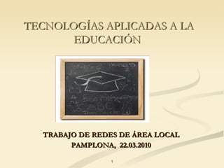 TECNOLOGÍAS APLICADAS A LA EDUCACIÓN   TRABAJO DE REDES DE ÁREA LOCAL PAMPLONA,  22.03.2010 1 