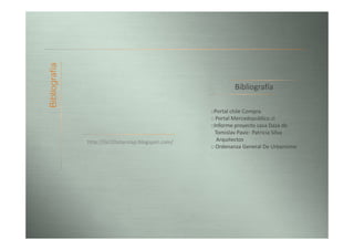 Bibliografía

                                                              Bibliografía

                                                     ::Portal chile Compra
                                                     :: Portal Mercadopublico.cl
                                                     ::Informe proyecto casa Daza de
                                                        Tomislav Pavic- Patricia Silva
               http://tici10otarolap.blogspot.com/       Arquitectos
                                                     :: Ordenanza General De Urbanismo
 