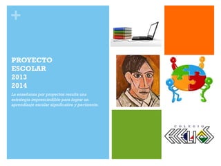 +
PROYECTO
ESCOLAR
2013
2014
La enseñanza por proyectos resulta una
estrategia imprescindible para lograr un
aprendizaje escolar significativo y pertinente.
 