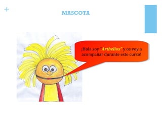 + MASCOTA
¡Hola soy “Arthelios” y os voy a
acompañar durante este curso!
¡Hola soy “Arthelios” y os voy a
acompañar durante este curso!
 