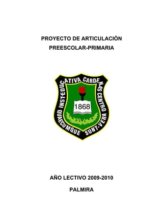 PROYECTO DE ARTICULACIÓN
  PREESCOLAR-PRIMARIA




  AÑO LECTIVO 2009-2010

        PALMIRA
 