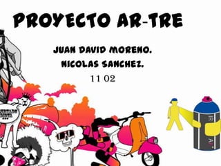 PROYECTO Ar-tre
Juan David moreno.
Nicolas Sanchez.
11 02
 