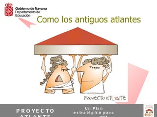 Como los antiguos atlantes




                          U n P la n
P R O YE C T O   e s t r a t é g ic o p a r a
 