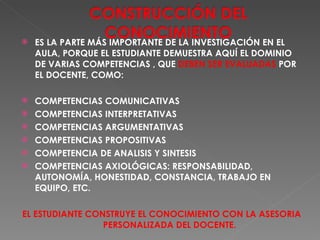 ES LA PARTE MÁS IMPORTANTE DE LA INVESTIGACIÓN EN EL AULA, PORQUE EL ESTUDIANTE DEMUESTRA AQUÍ EL DOMINIO DE VARIAS COMPETENCIAS , QUE  DEBEN SER EVALUADAS  POR EL DOCENTE, COMO: COMPETENCIAS COMUNICATIVAS COMPETENCIAS INTERPRETATIVAS COMPETENCIAS ARGUMENTATIVAS COMPETENCIAS PROPOSITIVAS COMPETENCIA DE ANALISIS Y SINTESIS COMPETENCIAS AXIOLÓGICAS: RESPONSABILIDAD, AUTONOMÍA, HONESTIDAD, CONSTANCIA, TRABAJO EN EQUIPO, ETC. EL ESTUDIANTE CONSTRUYE EL CONOCIMIENTO CON LA ASESORIA  PERSONALIZADA DEL DOCENTE. 