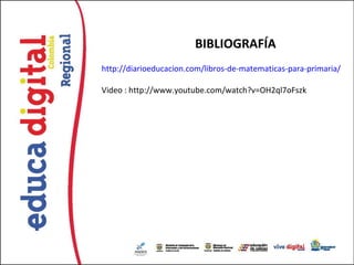 BIBLIOGRAFÍA
http://diarioeducacion.com/libros-de-matematicas-para-primaria/

Video : http://www.youtube.com/watch?v=OH2ql7oFszk
 