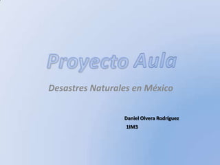Desastres Naturales en México
Daniel Olvera Rodríguez
1IM3

 