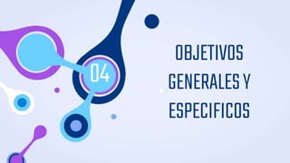 OBJETIVOS
GENERALESY
ESPECIFICOS
04
 