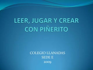 LEER, JUGAR Y CREAR CON PIÑERITO COLEGIO LLANADAS SEDE E 2009 