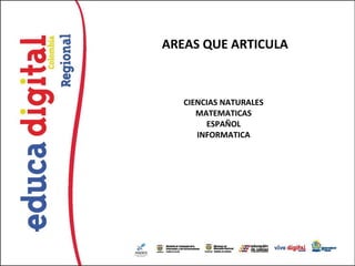 AREAS QUE ARTICULA



   CIENCIAS NATURALES
      MATEMATICAS
        ESPAÑOL
      INFORMATICA
 