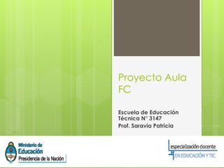 Proyecto Aula
FC
Escuela de Educación
Técnica N° 3147
Prof. Saravia Patricia
 